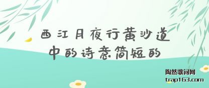 西江月夜行黄沙道中的诗意简短的