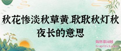 秋花惨淡秋草黄,耿耿秋灯秋夜长的意思