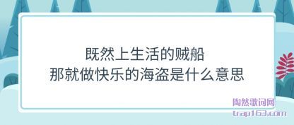 既然上生活的贼船 那就做快乐的海盗是什么意思