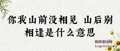 你我山前没相见 山后别相逢是什么意思
