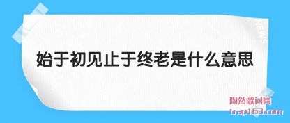 始于初见止于终老是什么意思
