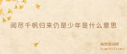 阅尽千帆归来仍是少年是什么意思