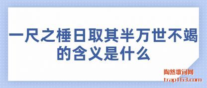 一尺之棰日取其半万世不竭的含义是什么