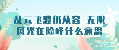 乱云飞渡仍从容 无限风光在险峰什么意思