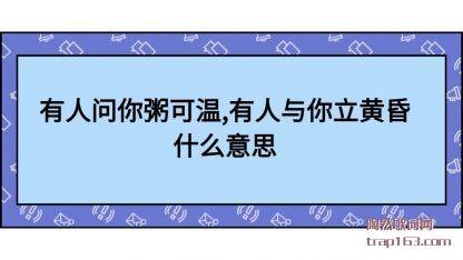 有人问你粥可温,有人与你立黄昏什么意思