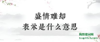 盛情难却表示是什么意思