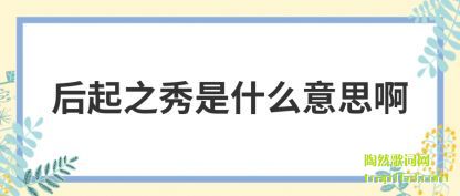 后起之秀是什么意思啊