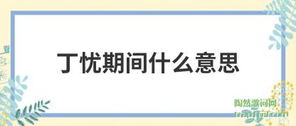 丁忧期间什么意思