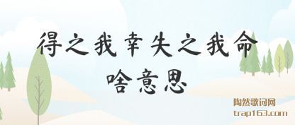 得之我幸失之我命啥意思