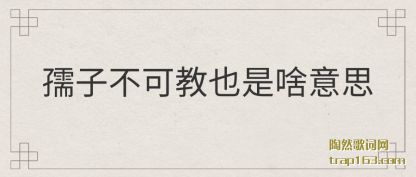 孺子不可教也是啥意思