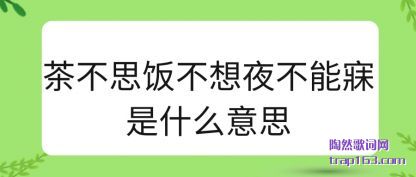 茶不思饭不想夜不能寐是什么意思