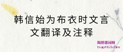 韩信始(shi)为布衣(yi)时文(wen)言文(wen)翻译及注释