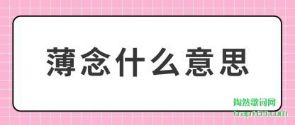 薄念什么(me)意思(si)