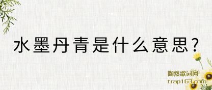 水墨丹青是什(shi)(shi)么意思?
