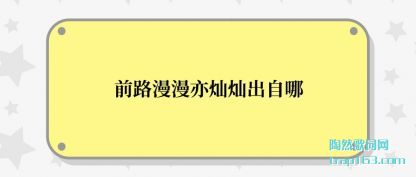 前路(lu)漫(man)漫亦(yi)灿灿出(chu)自(zi)哪