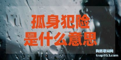 孤身犯险(xian)是(shi)什么意(yi)思